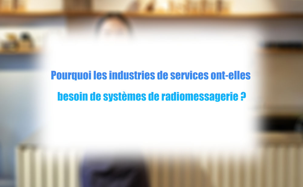 Pourquoi les industries de services ont-elles besoin de systèmes de radiomessagerie ?